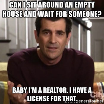 Baby I'm a Realtor. I have a license for that. 